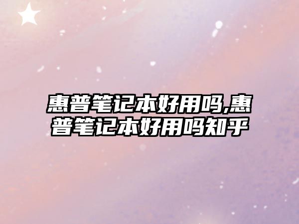 惠普筆記本好用嗎,惠普筆記本好用嗎知乎