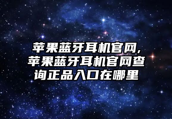 蘋果藍牙耳機官網,蘋果藍牙耳機官網查詢正品入口在哪里