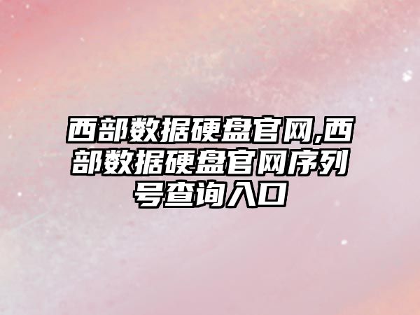 西部數據硬盤官網,西部數據硬盤官網序列號查詢入口