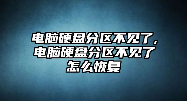 電腦硬盤分區不見了,電腦硬盤分區不見了怎么恢復