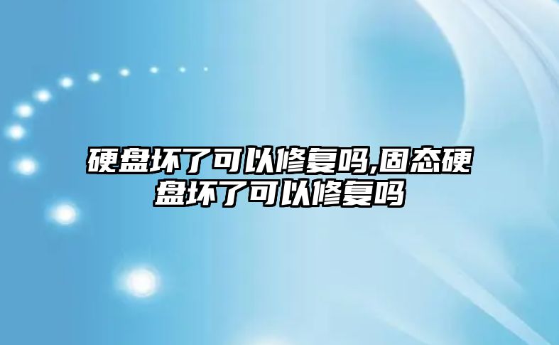 硬盤壞了可以修復嗎,固態硬盤壞了可以修復嗎