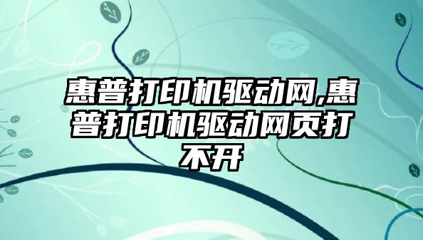 惠普打印機驅動網(wǎng),惠普打印機驅動網(wǎng)頁打不開