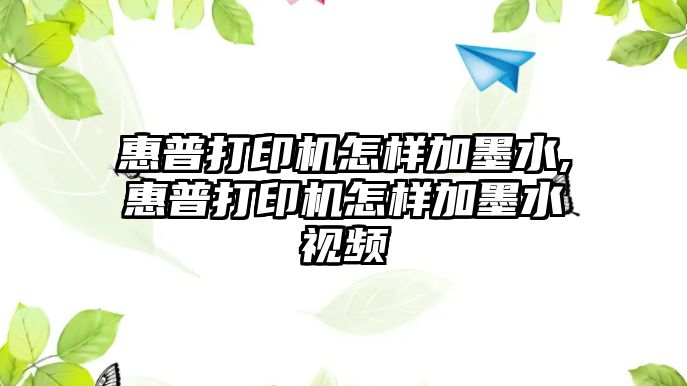 惠普打印機怎樣加墨水,惠普打印機怎樣加墨水視頻