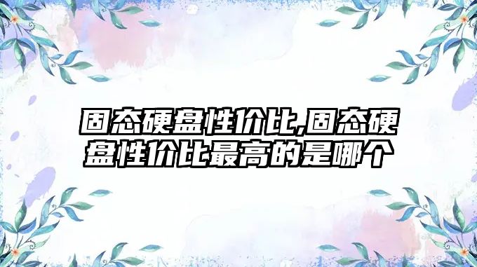 固態硬盤性價比,固態硬盤性價比最高的是哪個