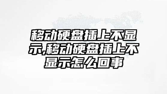 移動硬盤插上不顯示,移動硬盤插上不顯示怎么回事