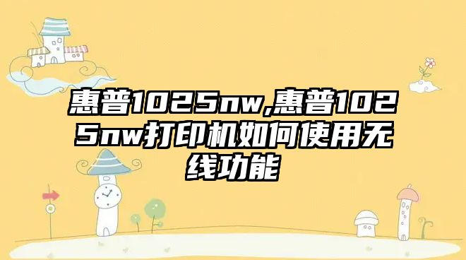 惠普1025nw,惠普1025nw打印機如何使用無線功能