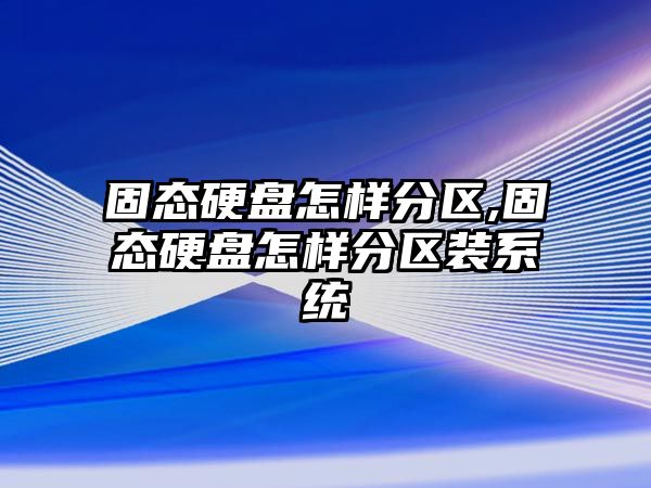 固態硬盤怎樣分區,固態硬盤怎樣分區裝系統