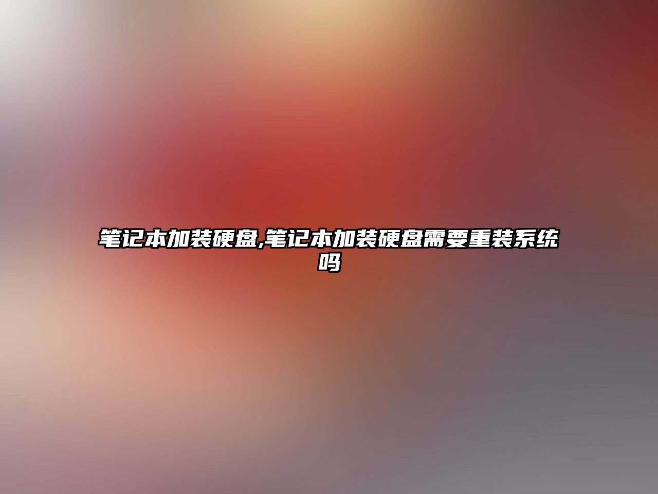 筆記本加裝硬盤,筆記本加裝硬盤需要重裝系統(tǒng)嗎