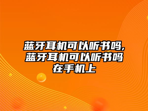 藍牙耳機可以聽書嗎,藍牙耳機可以聽書嗎在手機上