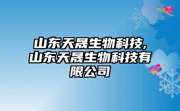 山東天晟生物科技,山東天晟生物科技有限公司