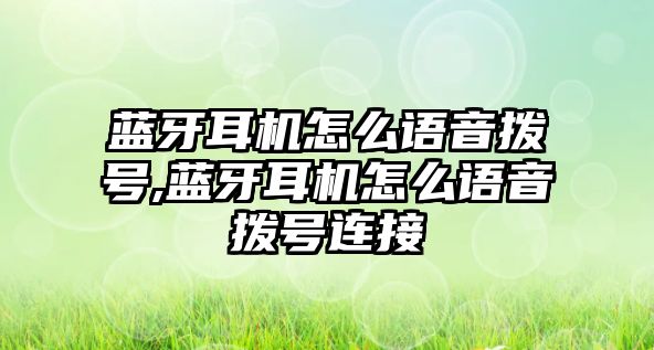 藍牙耳機怎么語音撥號,藍牙耳機怎么語音撥號連接