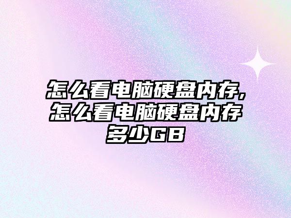 怎么看電腦硬盤內存,怎么看電腦硬盤內存多少GB