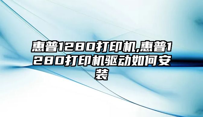 惠普1280打印機,惠普1280打印機驅動如何安裝