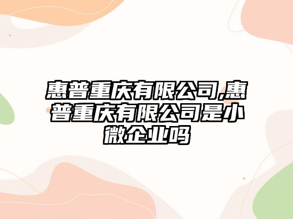 惠普重慶有限公司,惠普重慶有限公司是小微企業嗎