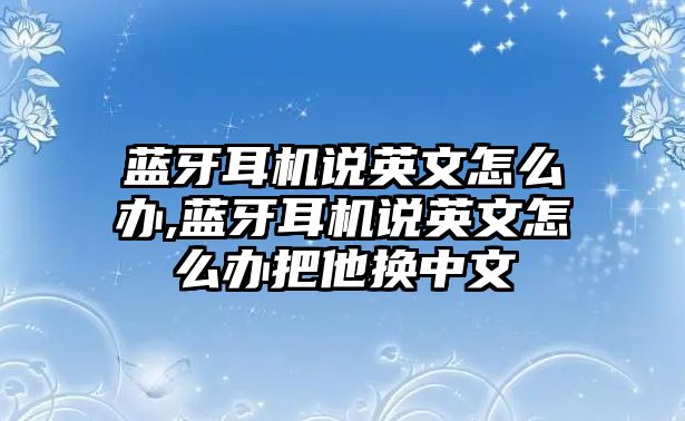 藍(lán)牙耳機(jī)說英文怎么辦,藍(lán)牙耳機(jī)說英文怎么辦把他換中文