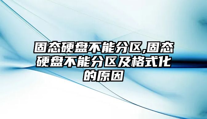 固態(tài)硬盤不能分區(qū),固態(tài)硬盤不能分區(qū)及格式化的原因