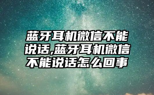 藍牙耳機微信不能說話,藍牙耳機微信不能說話怎么回事