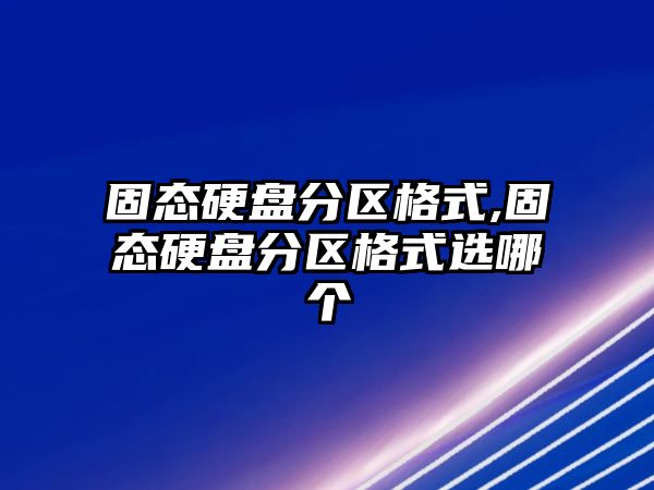 固態硬盤分區格式,固態硬盤分區格式選哪個