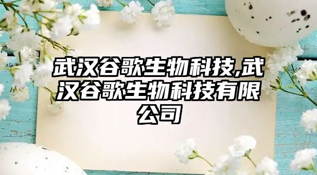 武漢谷歌生物科技,武漢谷歌生物科技有限公司