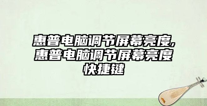 惠普電腦調節屏幕亮度,惠普電腦調節屏幕亮度快捷鍵