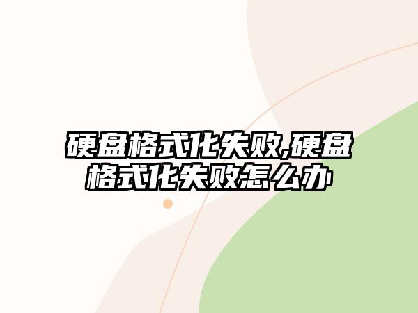 硬盤格式化失敗,硬盤格式化失敗怎么辦