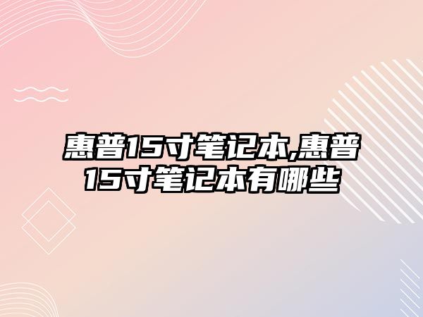 惠普15寸筆記本,惠普15寸筆記本有哪些