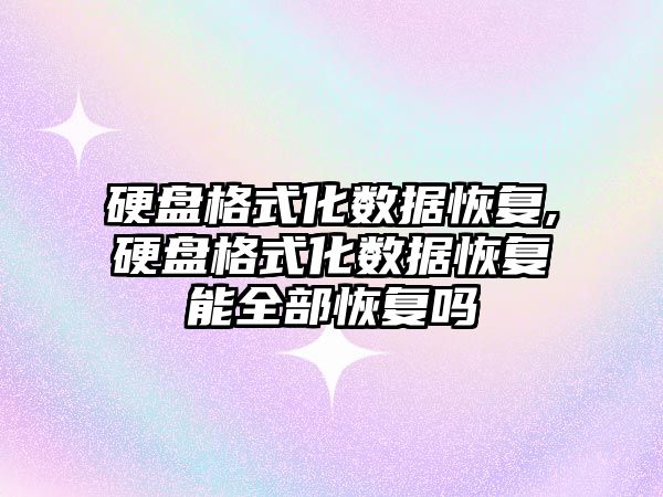 硬盤格式化數據恢復,硬盤格式化數據恢復能全部恢復嗎