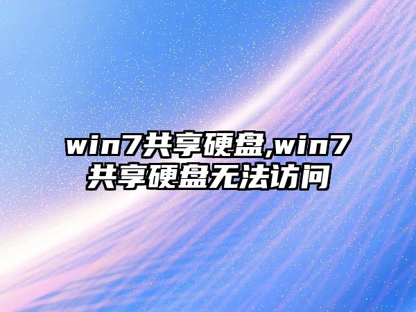 win7共享硬盤,win7共享硬盤無法訪問