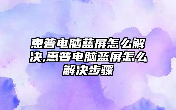 惠普電腦藍屏怎么解決,惠普電腦藍屏怎么解決步驟