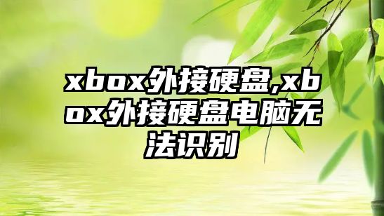 xbox外接硬盤,xbox外接硬盤電腦無法識別