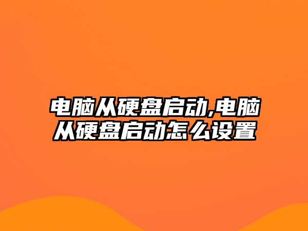 電腦從硬盤啟動,電腦從硬盤啟動怎么設置