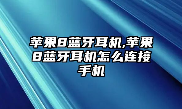 蘋果8藍(lán)牙耳機(jī),蘋果8藍(lán)牙耳機(jī)怎么連接手機(jī)