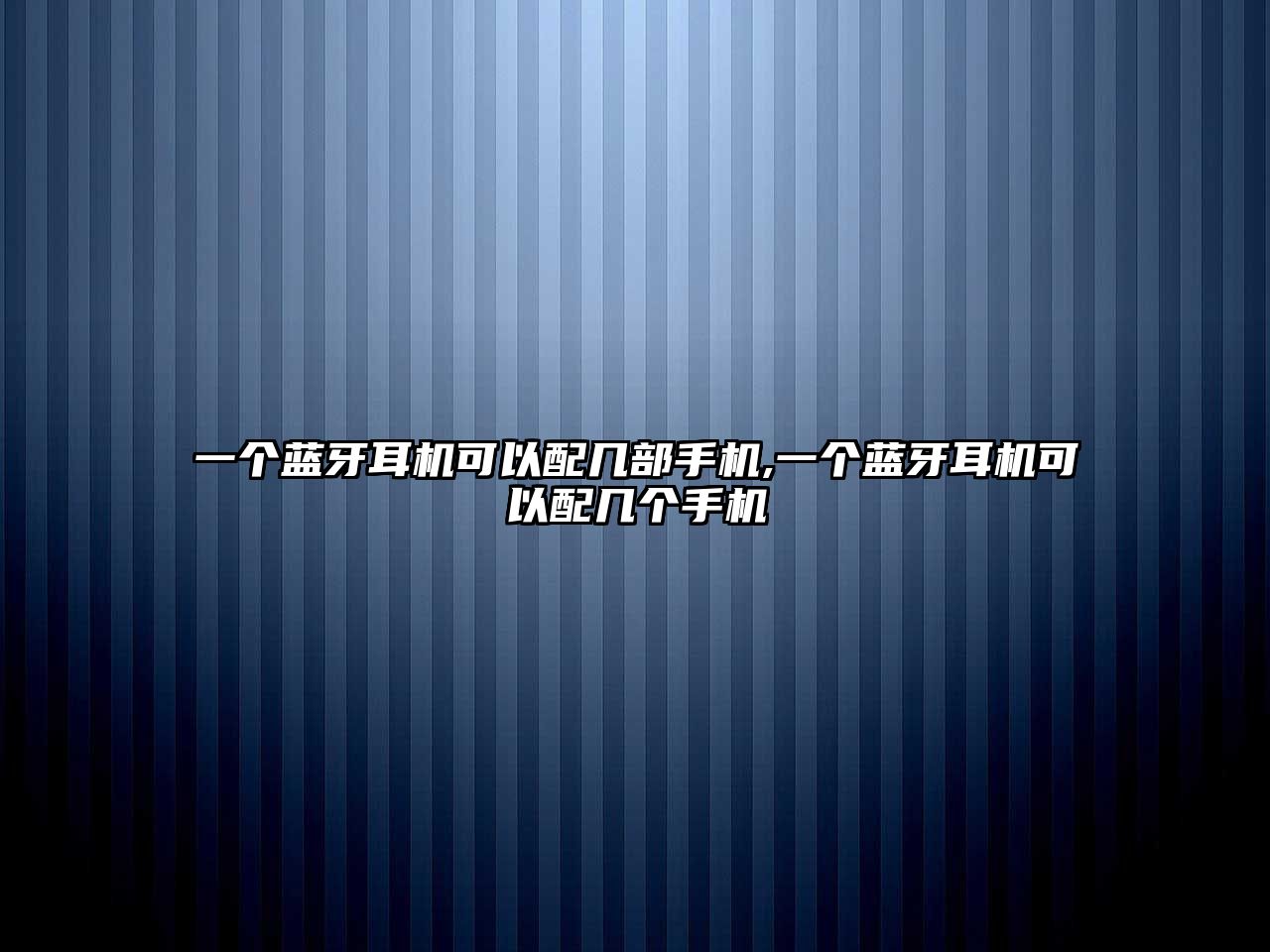 一個藍(lán)牙耳機(jī)可以配幾部手機(jī),一個藍(lán)牙耳機(jī)可以配幾個手機(jī)