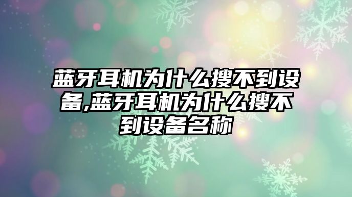 藍牙耳機為什么搜不到設備,藍牙耳機為什么搜不到設備名稱