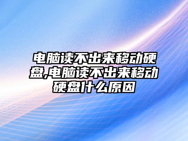 電腦讀不出來移動硬盤,電腦讀不出來移動硬盤什么原因