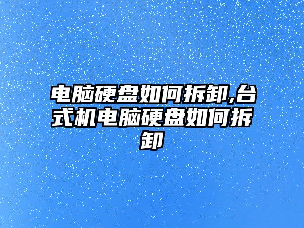 電腦硬盤如何拆卸,臺式機電腦硬盤如何拆卸