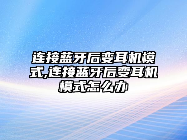 連接藍牙后變耳機模式,連接藍牙后變耳機模式怎么辦