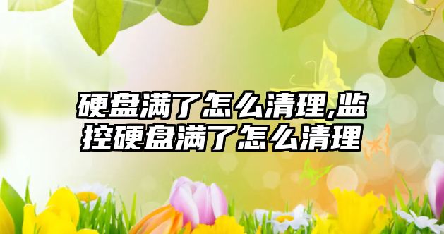 硬盤滿了怎么清理,監控硬盤滿了怎么清理