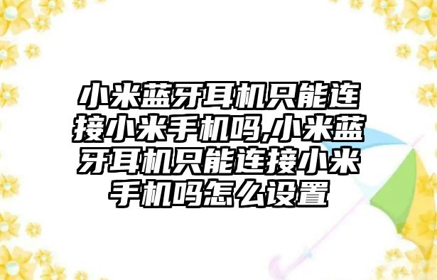 小米藍牙耳機只能連接小米手機嗎,小米藍牙耳機只能連接小米手機嗎怎么設置