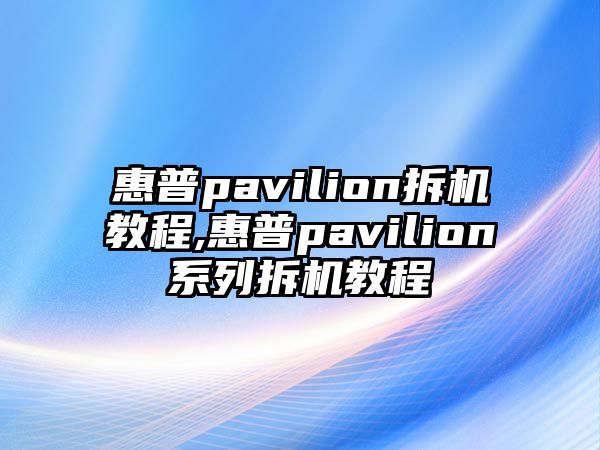 惠普pavilion拆機教程,惠普pavilion系列拆機教程