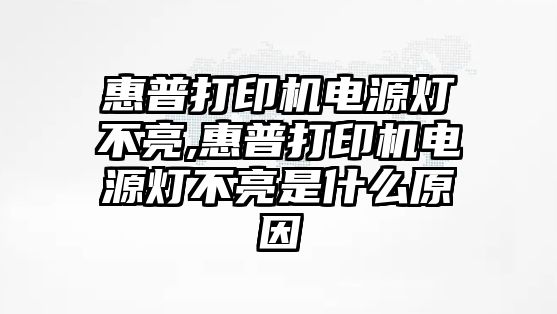 惠普打印機電源燈不亮,惠普打印機電源燈不亮是什么原因