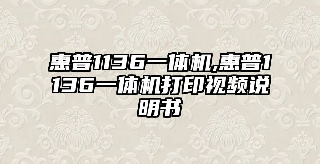 惠普1136一體機,惠普1136一體機打印視頻說明書