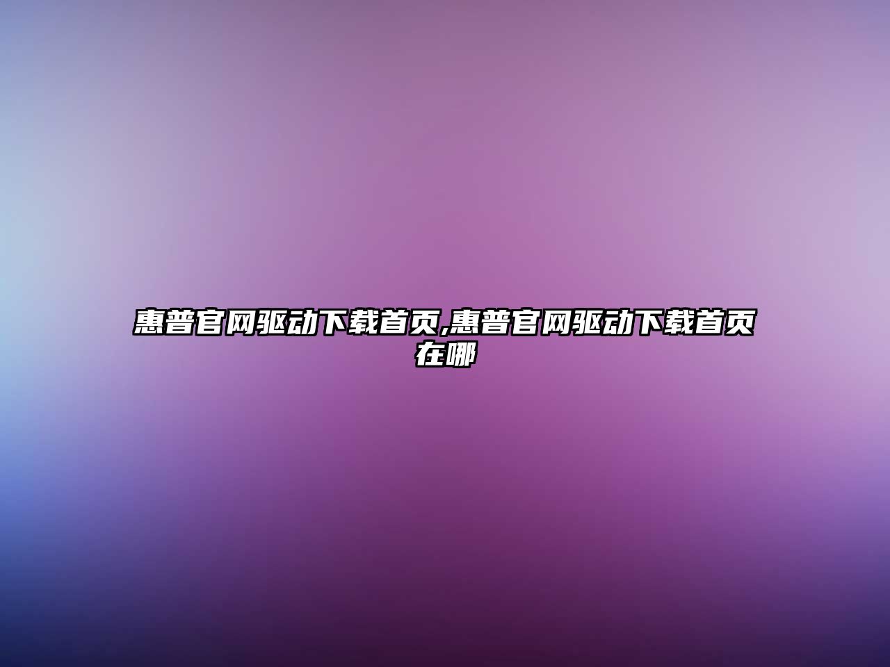 惠普官網(wǎng)驅(qū)動(dòng)下載首頁(yè),惠普官網(wǎng)驅(qū)動(dòng)下載首頁(yè)在哪