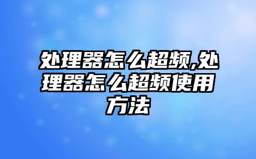 處理器怎么超頻,處理器怎么超頻使用方法