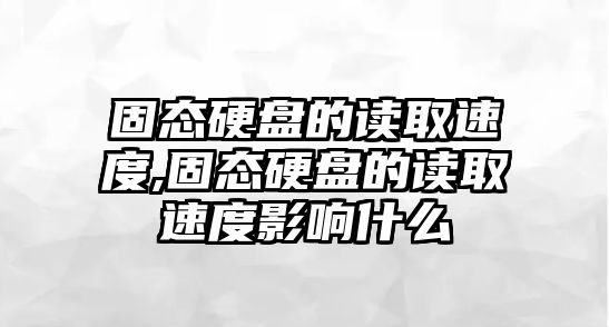 固態硬盤的讀取速度,固態硬盤的讀取速度影響什么