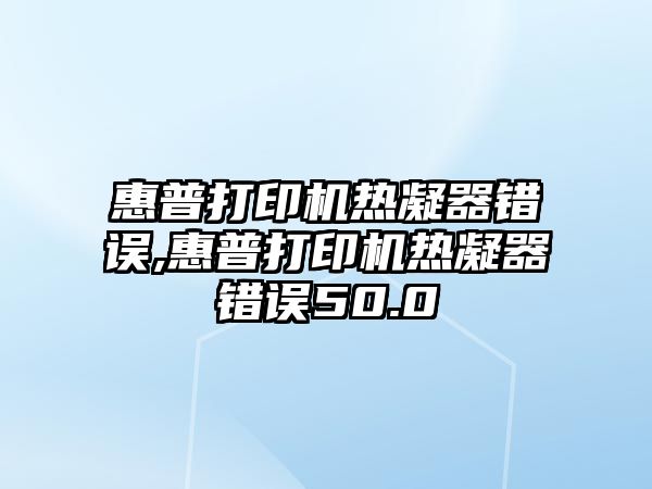 惠普打印機熱凝器錯誤,惠普打印機熱凝器錯誤50.0