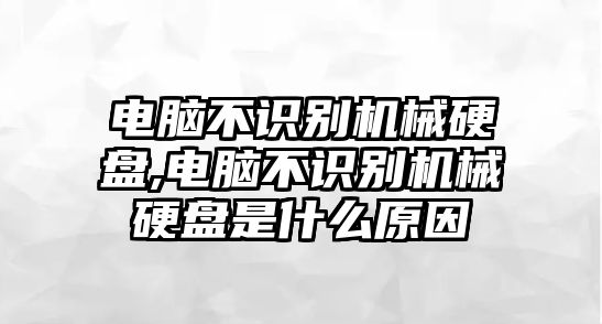 電腦不識(shí)別機(jī)械硬盤,電腦不識(shí)別機(jī)械硬盤是什么原因