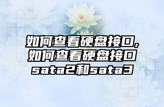 如何查看硬盤接口,如何查看硬盤接口sata2和sata3