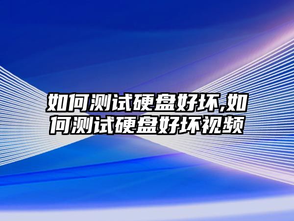 如何測試硬盤好壞,如何測試硬盤好壞視頻