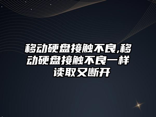 移動硬盤接觸不良,移動硬盤接觸不良一樣 讀取又斷開